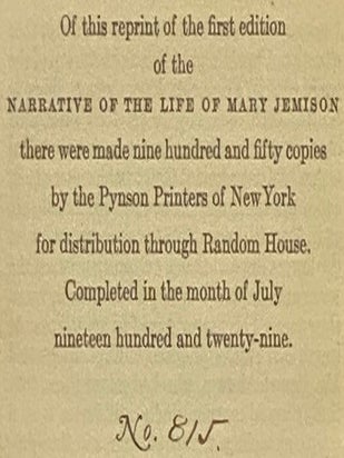 A Narrative of the Life of Mary Jemison, Who Was Taken by the Indians, in the Year 1755, When Only About Twelve Years of Age, and Has Continued to Reside Amongst Them to the Present Time, Containing an Account of the Murder of Her Father and His Family; Her Sufferings; Her Marriage to Two Indians; Her Troubles with Her Children; Barbarities of the Indians in the French and Revolutionary Wars; the Life of Her Last Husband, &c.; and Many Historical Facts Never Before Published. Carefully Taken from Her Own Words, Nov. 29th, 1823. to which is added, An Appendix, Containing an Account of the Tragedy at the Devil's Hole, in 1763, and of Sullivan's Expedition; the Traditions, Manners, Customs, &c. of the Indians, as Believed and Practised at the Present Day, and Since Mrs. Jemison's Captivity; Together with Some Anecdotes, and Other Entertaining Matter. [The White Woman of the Genesee] [De-He-Wa-Mis]