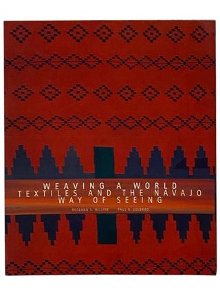 Item #2347149 Weaving a World: Textiles and the Navajo Way of Seeing. Roseann Sandoval Willink,...