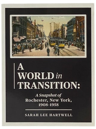Item #2347502 A World in Transition: A Snapshot of Rochester, New York, 1908-1958. Sarah Lee...