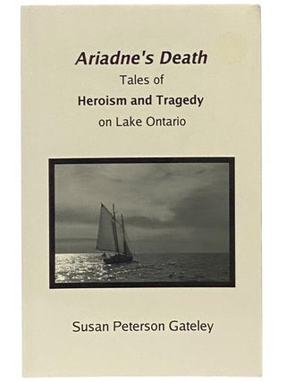 Item #2347695 Ariadne's Death: Tales of Heroism and Tragedy on Lake Ontario. Susan Peterson Gateley