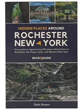 Item #2350758 Hidden Places Around Rochester, New York: Your Guide to Experiencing 50 Unique...