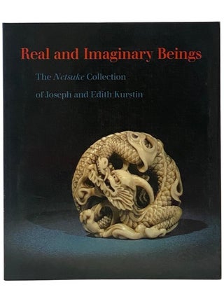 Item #2350890 Real and Imaginary Beings: The Netsuke Collection of Joseph and Edith Kurstin....