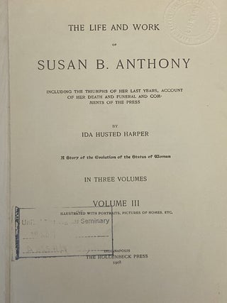 The Life and Work of Susan B. Anthony, Including Public Addresses, Her Own Letters and Many from Her Contemporaries During Fifty Years - A Story of the Evolution of the Status of Women, Including the Triumphs of Her Last Years, Account of Her Death and Funeral and Comments of the Press, in Three Volumes