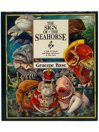 Item #2351526 The Sign of the Seahorse: A Tale of Greed and High Adventure in Two Acts. Graeme Base