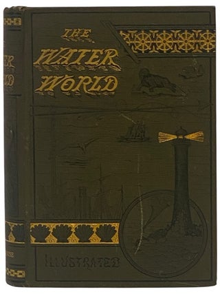 Item #2351844 The Water World; A Popular Treatise on the Broad, Broad Ocean. Its Laws; Its...