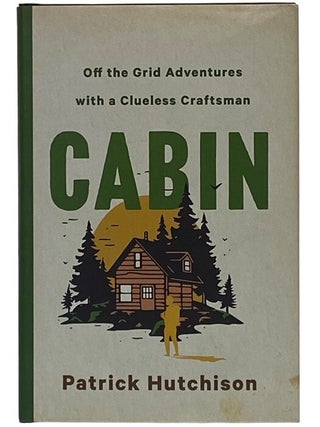 Item #2352406 Cabin: Off the Grid Adventures with a Clueless Craftsman. Patrick Hutchison