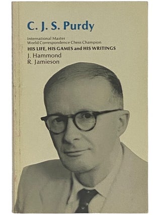 Item #2352546 C.J.S. Purdy: His Life, His Games, and His Writings. C. J S. Purdy, John Hammond,...