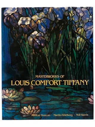 Item #2353179 Masterworks of Louis Comfort Tiffany. Alastair Duncan, Martin Eidelberg, Neil Harris