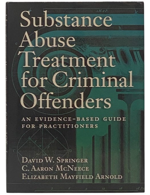 Item #2353466 Substance Abuse Treatment for Criminal Offenders: An Evidence-Based Guide for Practitioners. David W. Springer, C. Aaron McNeece, Elizabeth Mayfield Arnold.
