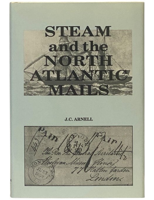 Item #2353981 Steam and the North Atlantic Mails: The Impact of the Cunard Line and Subsequent Steamship Companies on the Carriage of Transatlantic Mails. J. C Arnell.