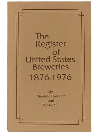 Item #2353999 The Register of United States Breweries, 1876-1976. Manfred Friedrich, Donald Bull
