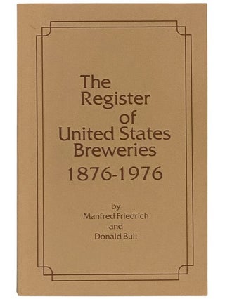 Item #2353999 The Register of United States Breweries, 1876-1976. Manfred Friedrich, Donald Bull