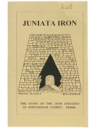 Juniata Iron: The Story of the Iron Industry in Huntington County, Penna. [Pennsylvania