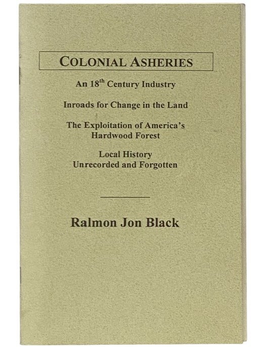 Item #2354053 Colonial Asheries: An 18th Century Industry. Ralmon Jon Black.