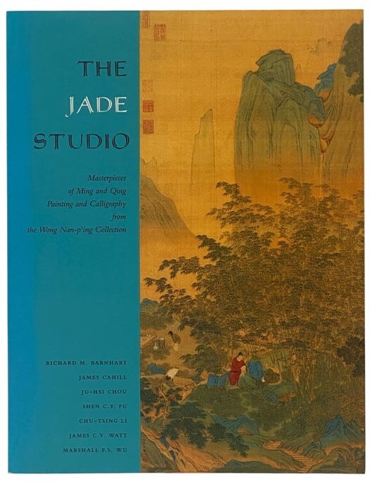 Item #2354241 The Jade Studio: Masterpieces of Ming and Qing Painting and Calligraphy from the Wong Nan-p'ing Collection. Richard M. Barnhart, James Cahill, Ju-Hsi Chou, Shen C. Y. Fu, Chu-Tsing Li, James C. Y. Watt, Marshall P. S Wu.