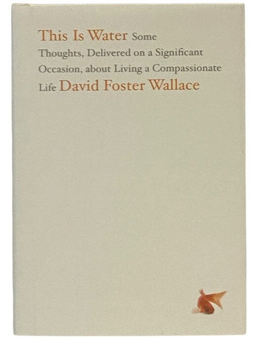 Item #2354267 This Is Water: Some Thoughts, Delivered on a Significant Occasion, about Living a Compassionate Life. David Foster Wallace.