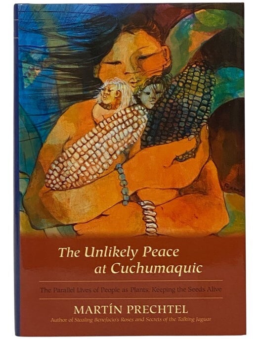 Item #2354368 The Unlikely Peace at Cuchumaquic: The Parallel Lives of People as Plants: Keeping the Seeds Alive. Martin Prechtel.