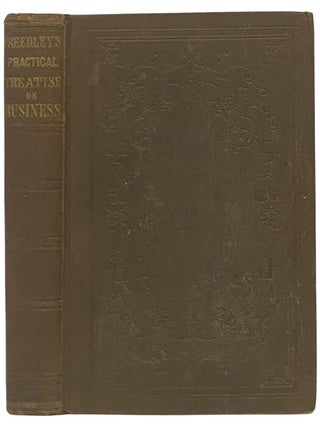 A Practical Treatise on Business: or How to Get, Save, Spend, Give, Lend, and Bequeath Money:...
