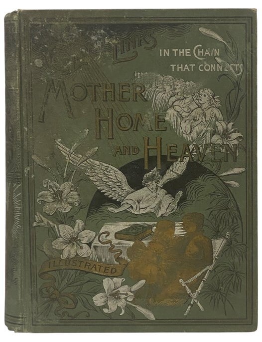 Item #2354643 Golden Links in the Chain That Connects Mother, Home and Heaven: The Literature of Many Ages and Many Climes on the Three Dearest Names to Mortals Given. Mrs. J. P. Newman, John P. Newman.