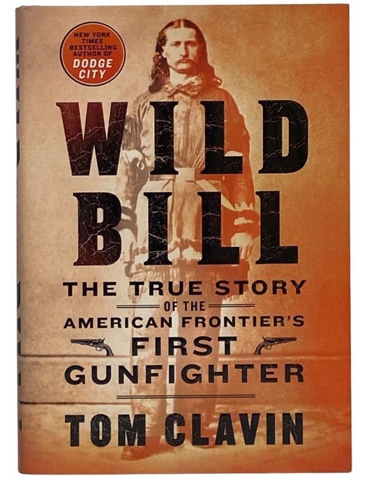 Item #2354661 Wild Bill: The True Story of the American Frontier's First Gunfighter. Tom Clavin.